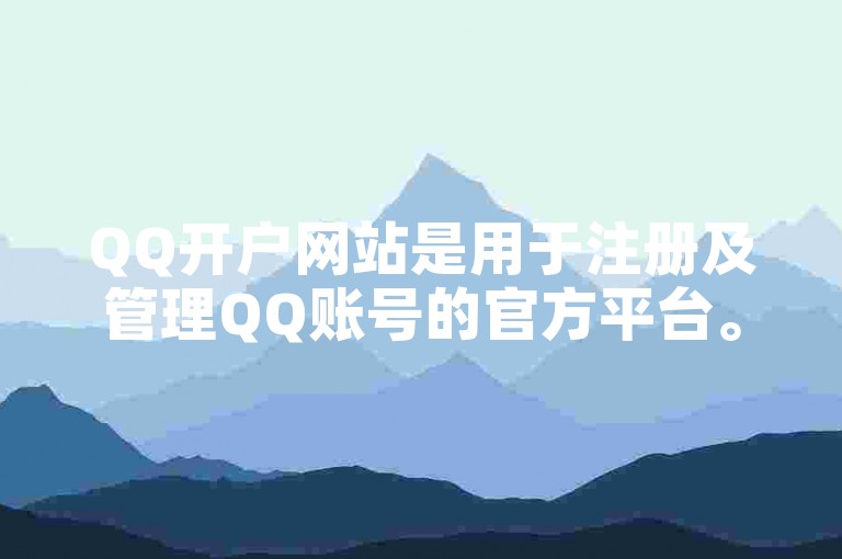 QQ开户网站是用于注册及管理QQ账号的官方平台。