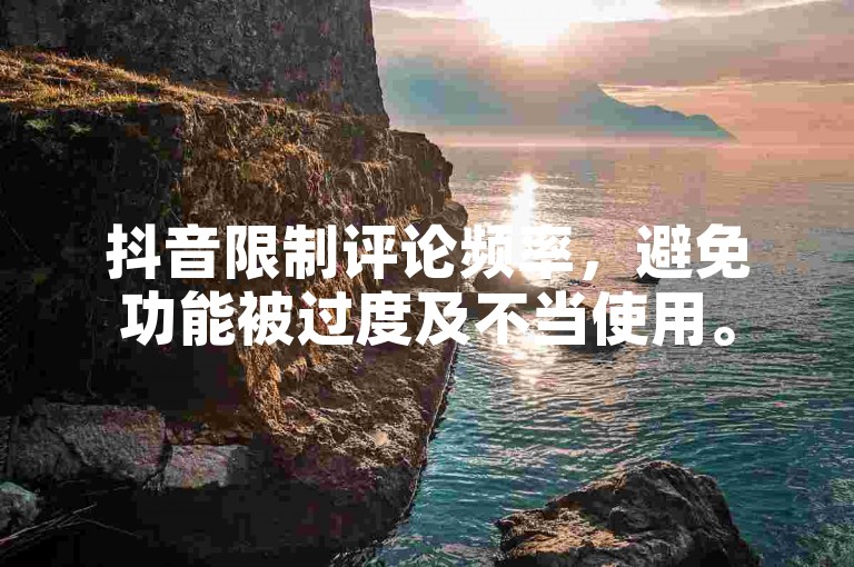 抖音限制评论频率，避免功能被过度及不当使用。