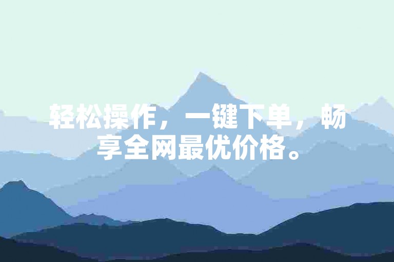 轻松操作，一键下单，畅享全网最优价格。