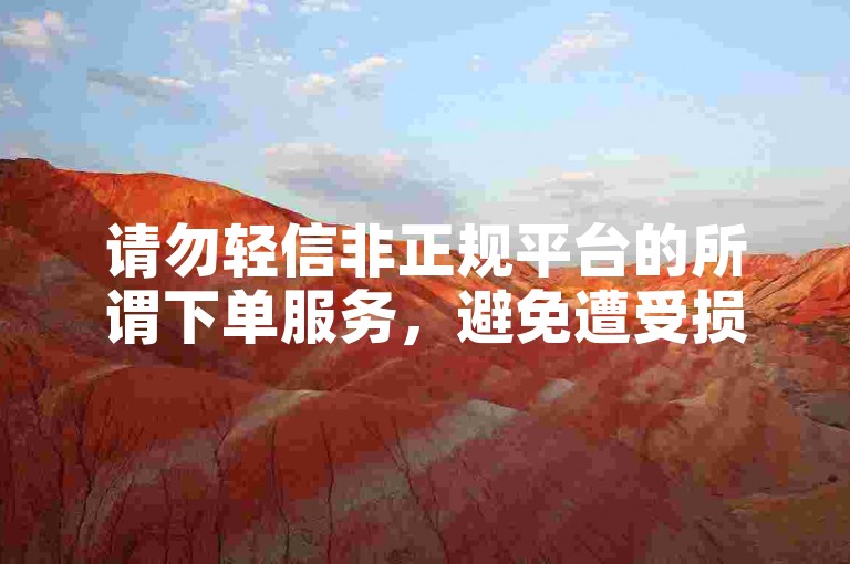 请勿轻信非正规平台的所谓下单服务，避免遭受损失。