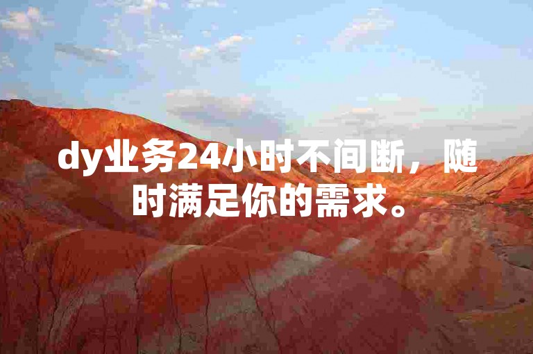 dy业务24小时不间断，随时满足你的需求。