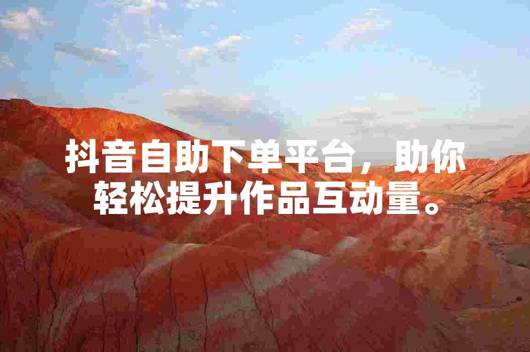 抖音自助下单平台，助你轻松提升作品互动量。