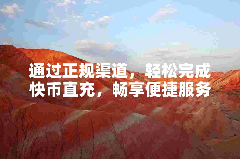 通过正规渠道，轻松完成快币直充，畅享便捷服务。