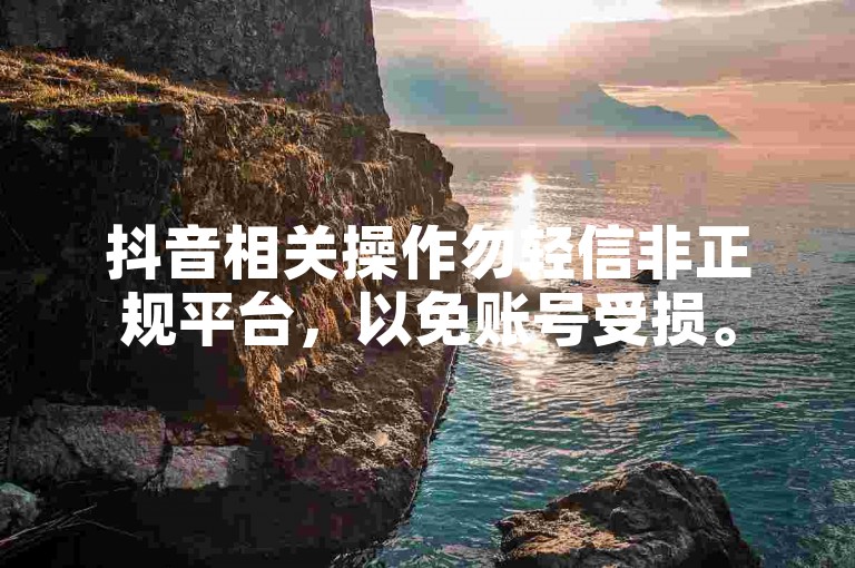 抖音相关操作勿轻信非正规平台，以免账号受损。