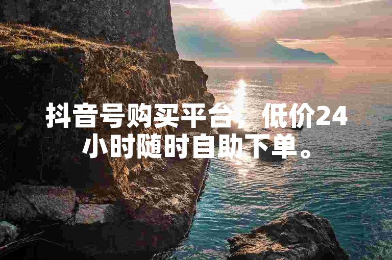 抖音号购买平台，低价24小时随时自助下单。