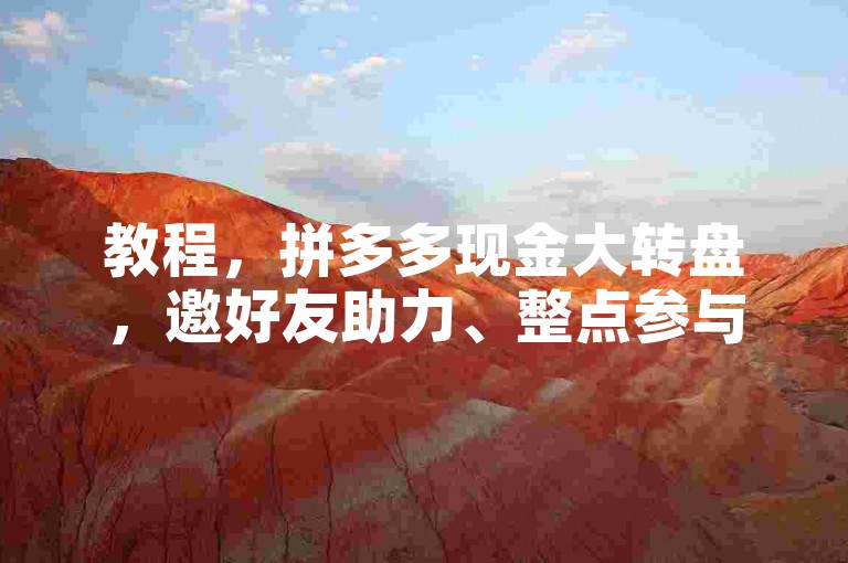 教程，拼多多现金大转盘，邀好友助力、整点参与可提高成功几率。