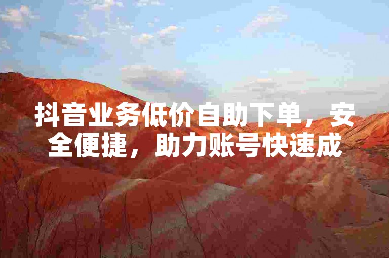 抖音业务低价自助下单，安全便捷，助力账号快速成长。