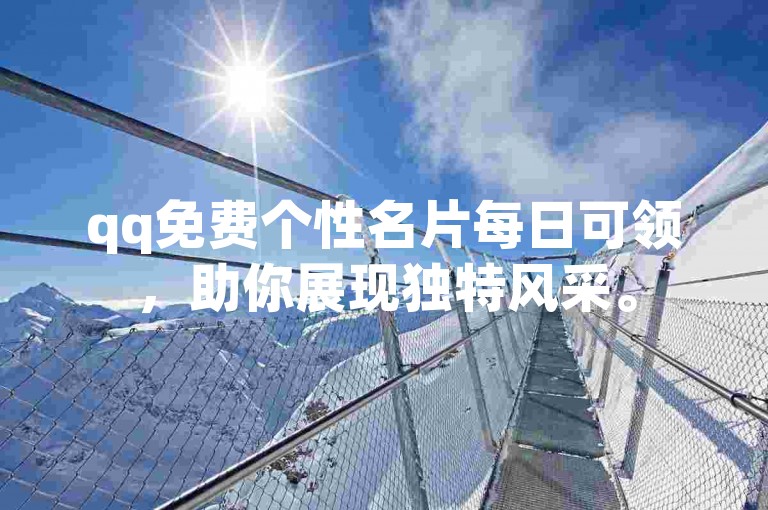 qq免费个性名片每日可领，助你展现独特风采。