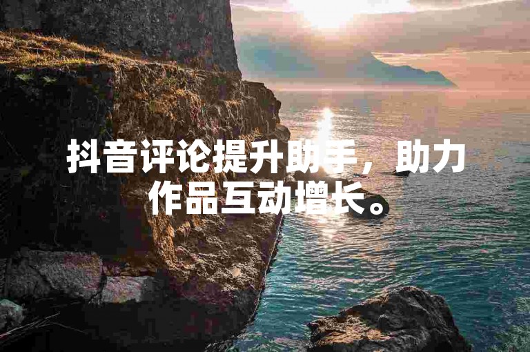 抖音评论提升助手，助力作品互动增长。