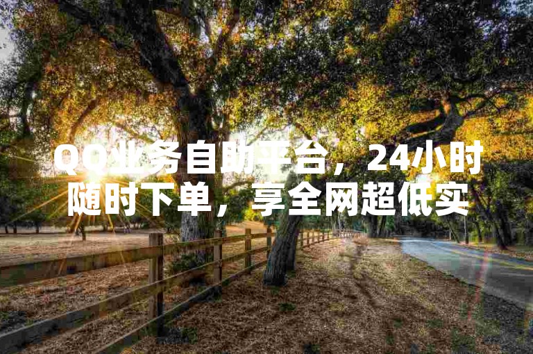 QQ业务自助平台，24小时随时下单，享全网超低实惠价。