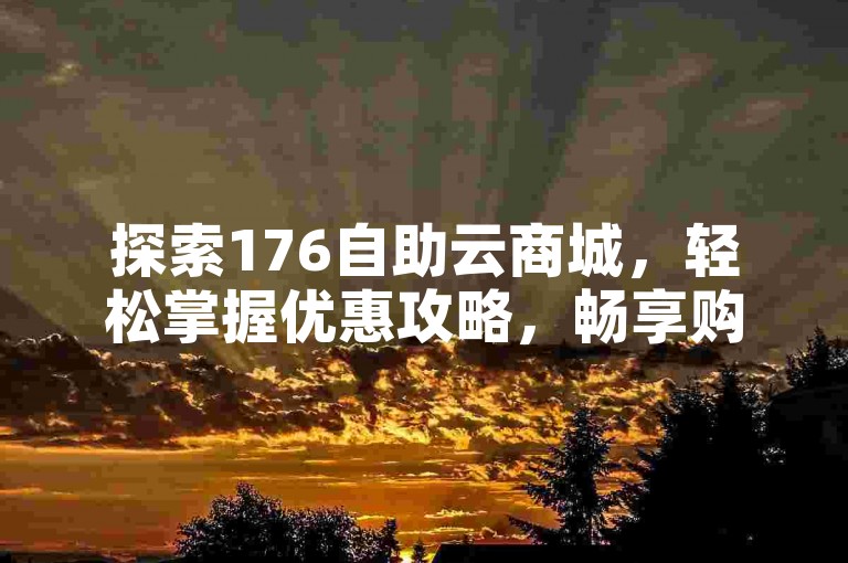 探索176自助云商城，轻松掌握优惠攻略，畅享购物乐趣。