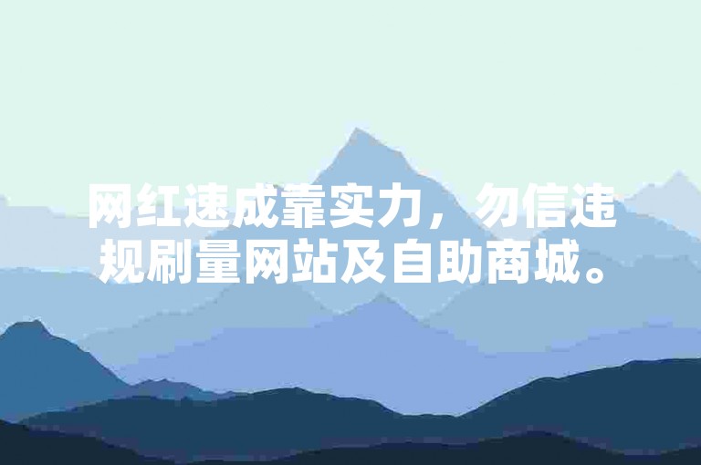 网红速成靠实力，勿信违规刷量网站及自助商城。