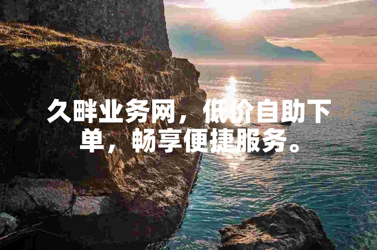 久畔业务网，低价自助下单，畅享便捷服务。