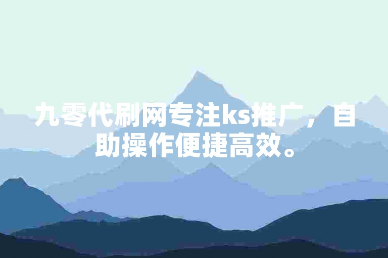 九零代刷网专注ks推广，自助操作便捷高效。