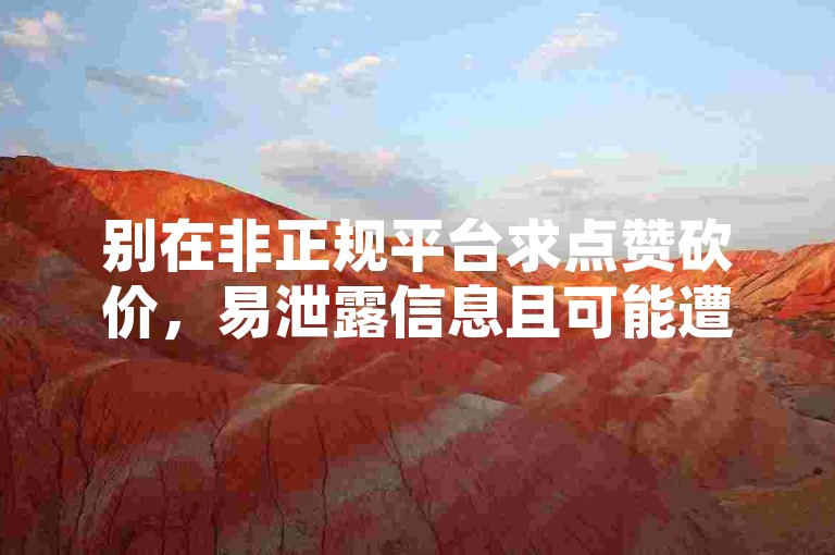 别在非正规平台求点赞砍价，易泄露信息且可能遭诈骗。