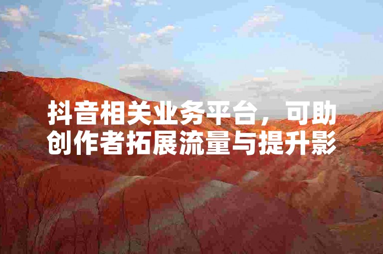 抖音相关业务平台，可助创作者拓展流量与提升影响力。