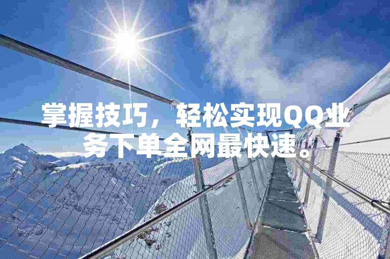 掌握技巧，轻松实现QQ业务下单全网最快速。