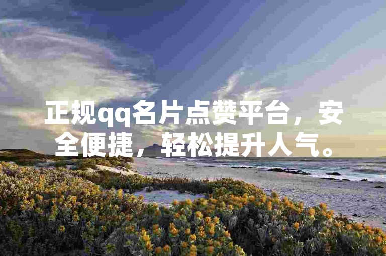 正规qq名片点赞平台，安全便捷，轻松提升人气。