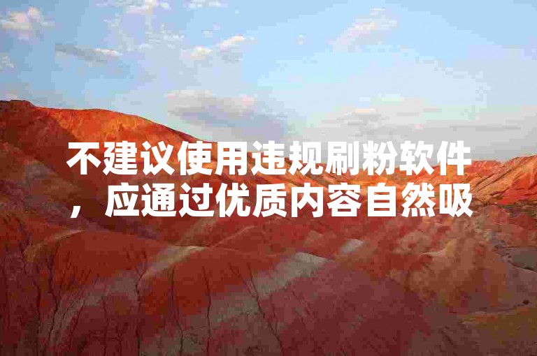 不建议使用违规刷粉软件，应通过优质内容自然吸粉。
