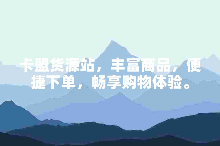 卡盟货源站，丰富商品，便捷下单，畅享购物体验。