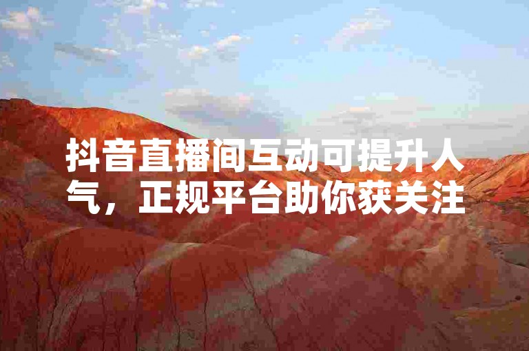 抖音直播间互动可提升人气，正规平台助你获关注。