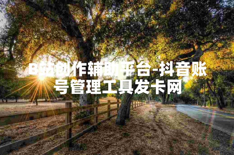 B站创作辅助平台-抖音账号管理工具发卡网