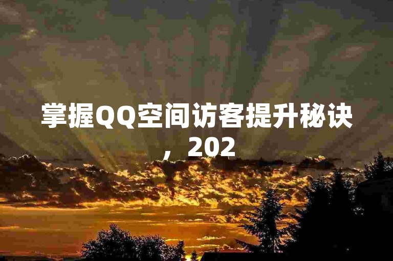 掌握QQ空间访客提升秘诀，2025年热门技巧，轻松增加人气！