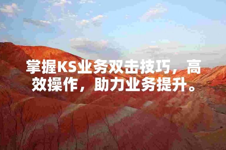掌握KS业务双击技巧，高效操作，助力业务提升。