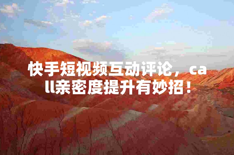 快手短视频互动评论，call亲密度提升有妙招！