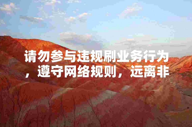 请勿参与违规刷业务行为，遵守网络规则，远离非法平台。