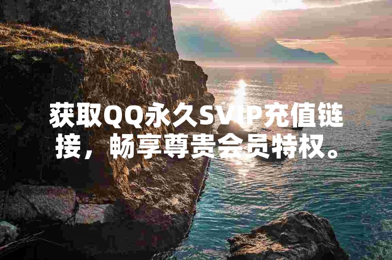 获取QQ永久SVIP充值链接，畅享尊贵会员特权。