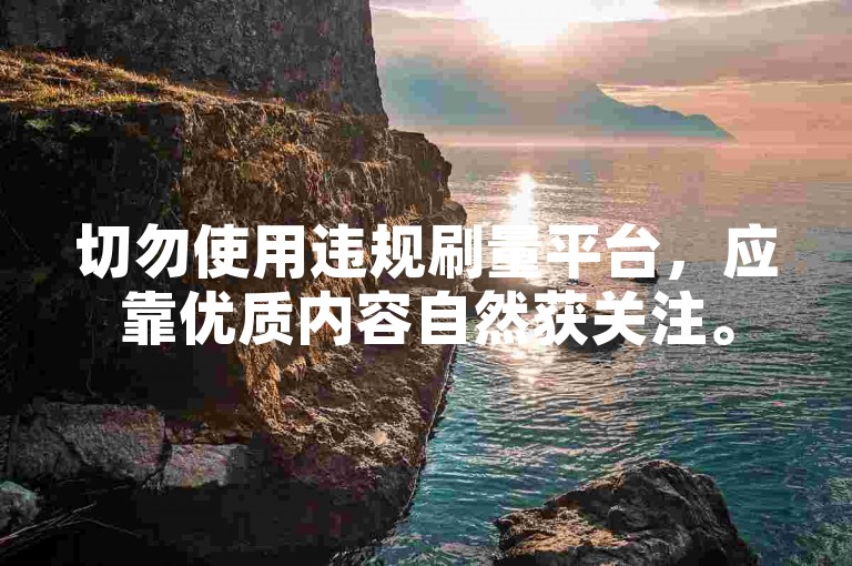 切勿使用违规刷量平台，应靠优质内容自然获关注。