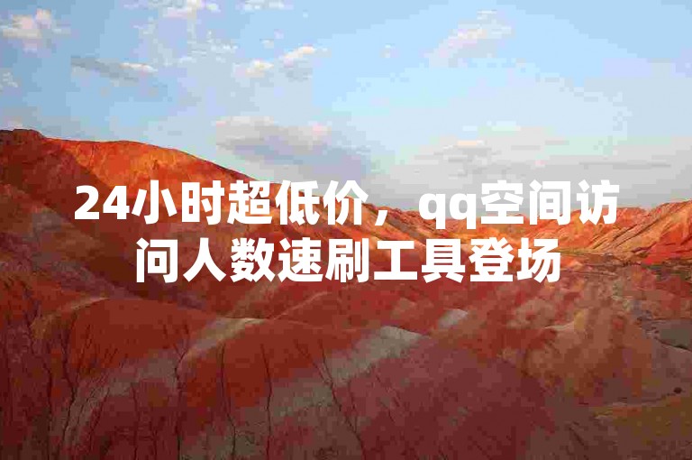 24小时超低价，qq空间访问人数速刷工具登场