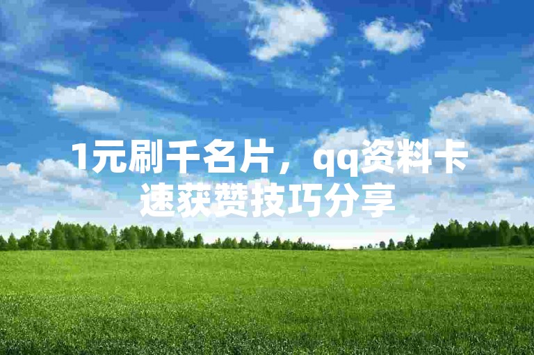 1元刷千名片，qq资料卡速获赞技巧分享