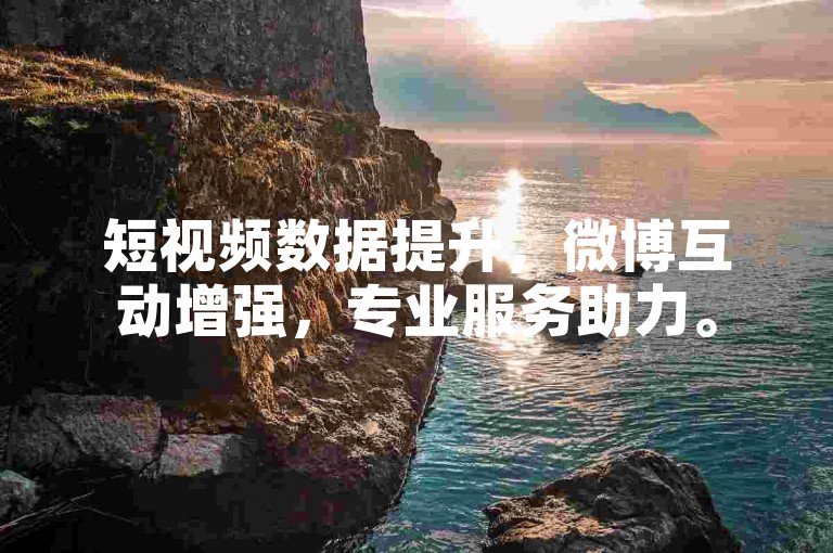 短视频数据提升，微博互动增强，专业服务助力。