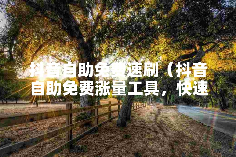 抖音自助免费速刷（抖音自助免费涨量工具，快速提升播放热度！）