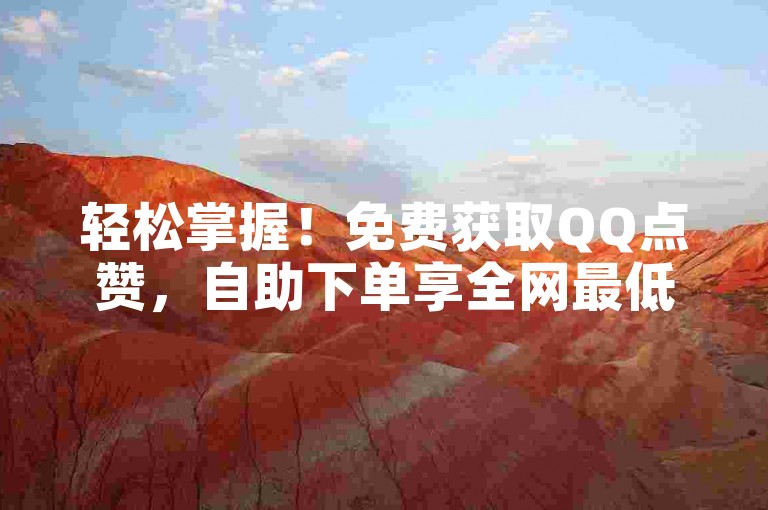 轻松掌握！免费获取QQ点赞，自助下单享全网最低价，尽在卡盟平台。