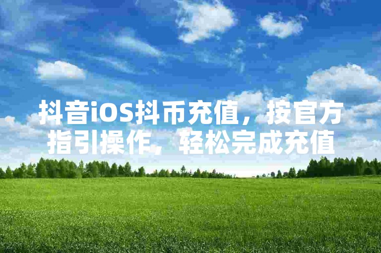 抖音iOS抖币充值，按官方指引操作，轻松完成充值流程。