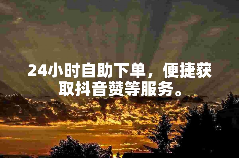 24小时自助下单，便捷获取抖音赞等服务。