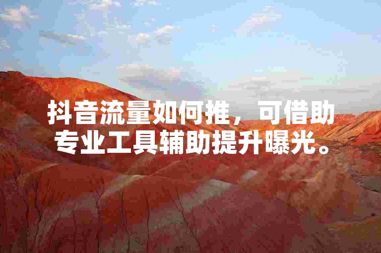 抖音流量如何推，可借助专业工具辅助提升曝光。