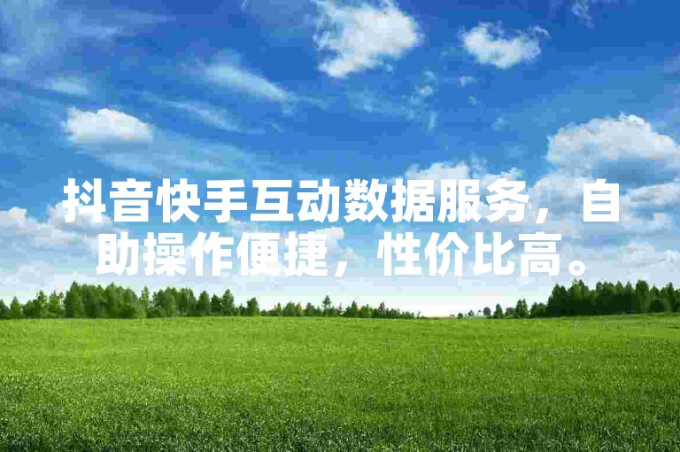抖音快手互动数据服务，自助操作便捷，性价比高。