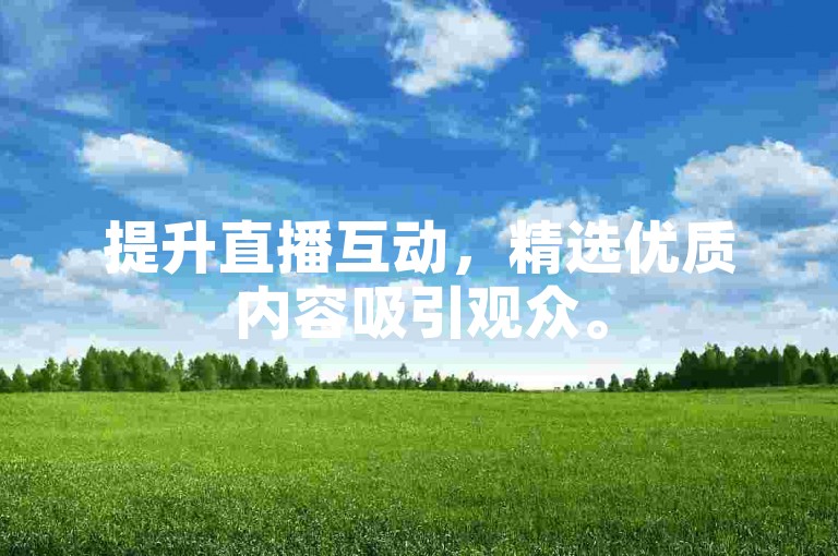 提升直播互动，精选优质内容吸引观众。