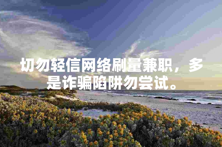 切勿轻信网络刷量兼职，多是诈骗陷阱勿尝试。