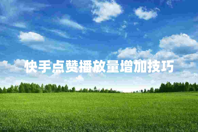 快手点赞播放量增加技巧