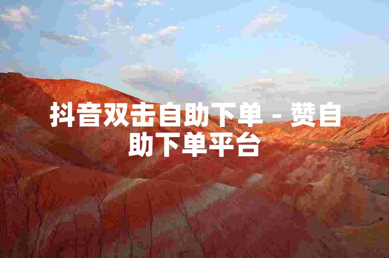 抖音双击自助下单 - 赞自助下单平台
