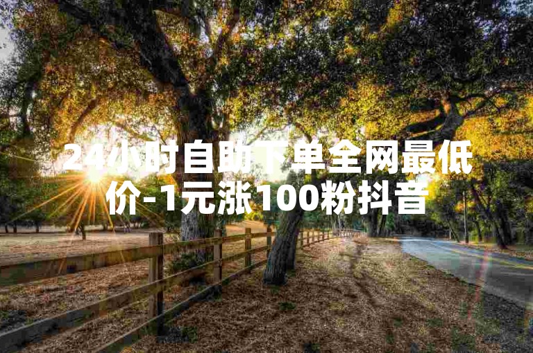 24小时自助下单全网最低价-1元涨100粉抖音