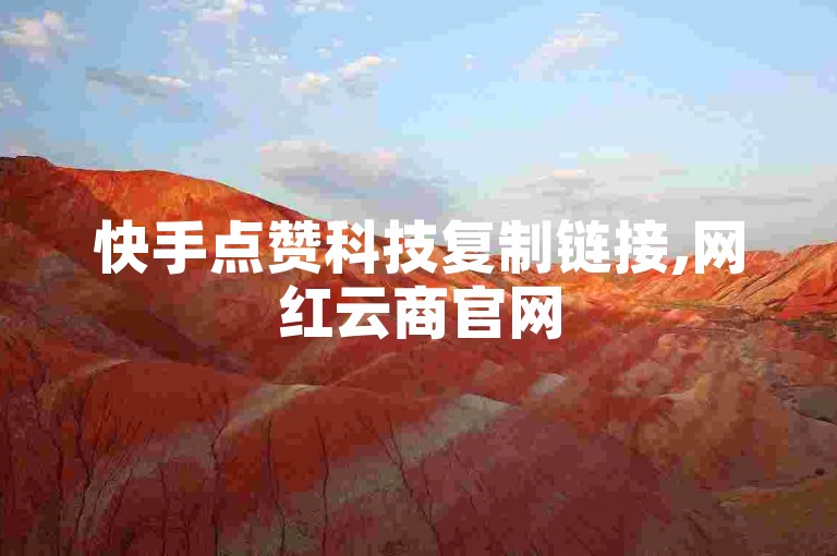 快手点赞科技复制链接,网红云商官网